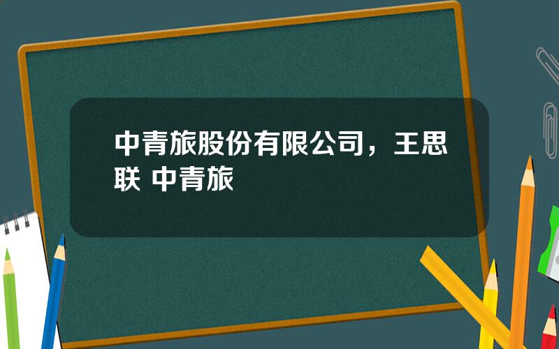 中青旅股份有限公司，王思联 中青旅